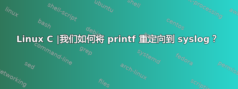 Linux C |我们如何将 printf 重定向到 syslog？