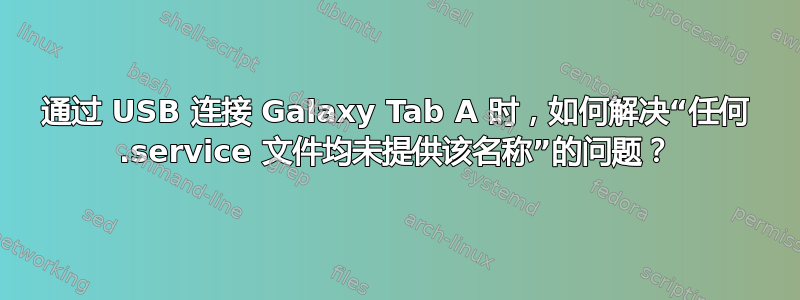 通过 USB 连接 Galaxy Tab A 时，如何解决“任何 .service 文件均未提供该名称”的问题？