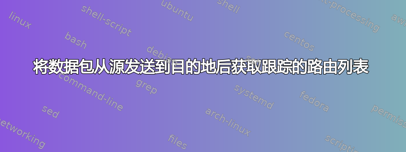 将数据包从源发送到目的地后获取跟踪的路由列表