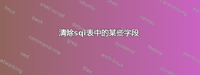 清除sql表中的某些字段