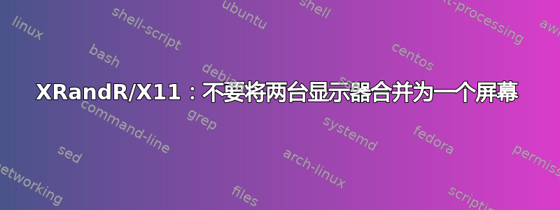 XRandR/X11：不要将两台显示器合并为一个屏幕