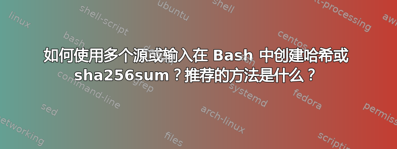 如何使用多个源或输入在 Bash 中创建哈希或 sha256sum？推荐的方法是什么？