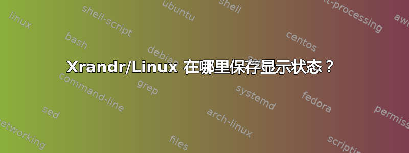 Xrandr/Linux 在哪里保存显示状态？