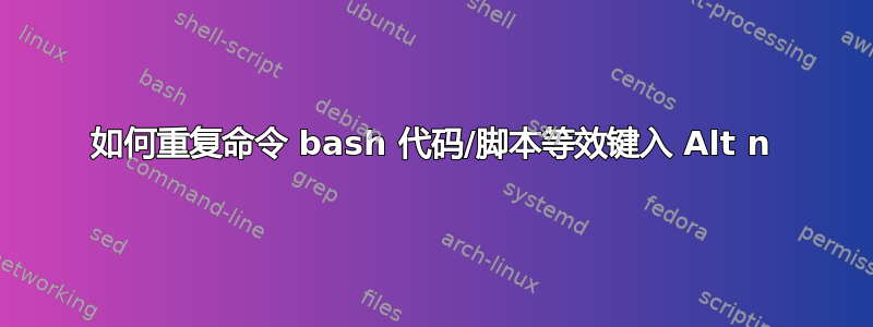 如何重复命令 bash 代码/脚本等效键入 Alt n