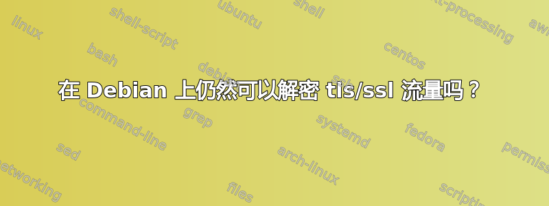 在 Debian 上仍然可以解密 tls/ssl 流量吗？