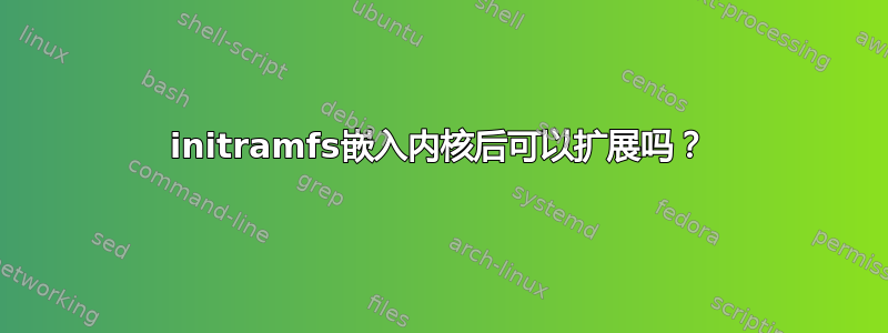 initramfs嵌入内核后可以扩展吗？