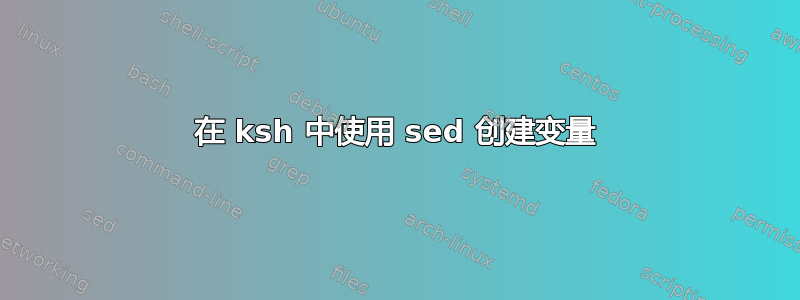 在 ksh 中使用 sed 创建变量