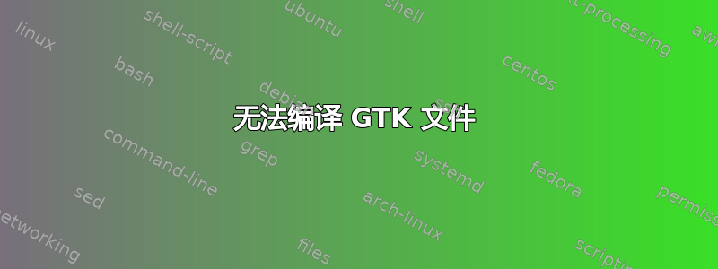 无法编译 GTK 文件