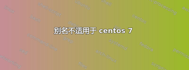 别名不适用于 centos 7