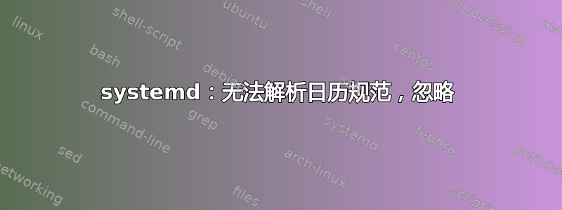 systemd：无法解析日历规范，忽略