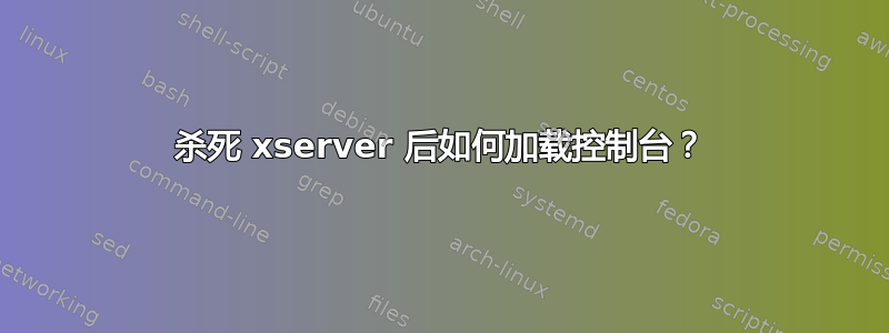 杀死 xserver 后如何加载控制台？