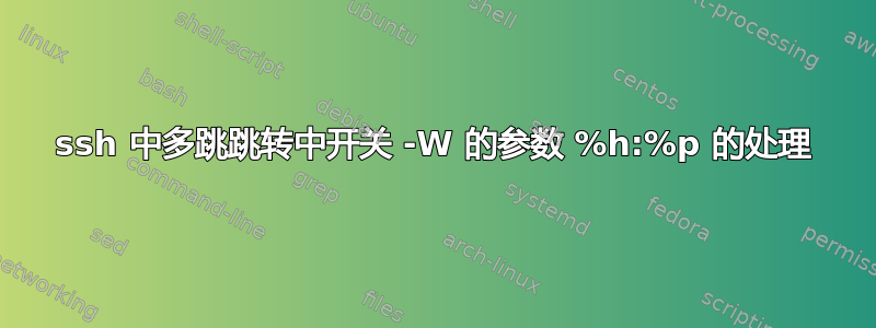 ssh 中多跳跳转中开关 -W 的参数 %h:%p 的处理