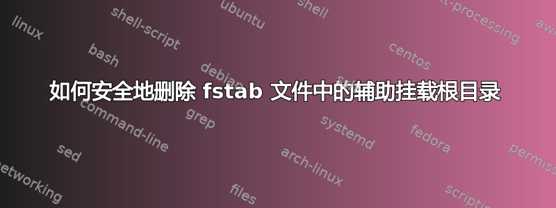 如何安全地删除 fstab 文件中的辅助挂载根目录