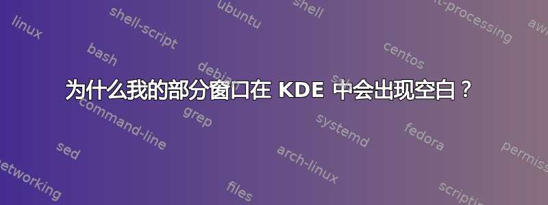 为什么我的部分窗口在 KDE 中会出现空白？