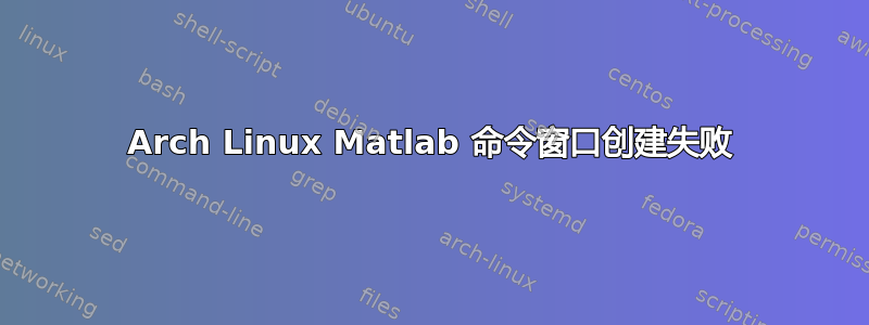 Arch Linux Matlab 命令窗口创建失败