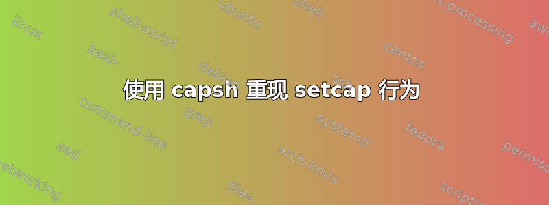 使用 capsh 重现 setcap 行为