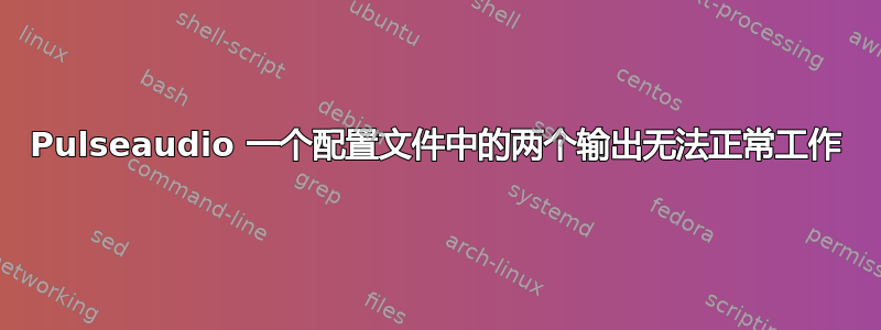 Pulseaudio 一个配置文件中的两个输出无法正常工作