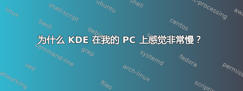 为什么 KDE 在我的 PC 上感觉非常慢？