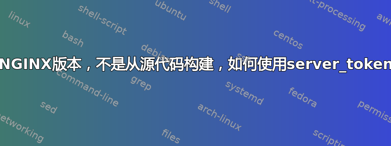 使用NGINX版本，不是从源代码构建，如何使用server_tokens？