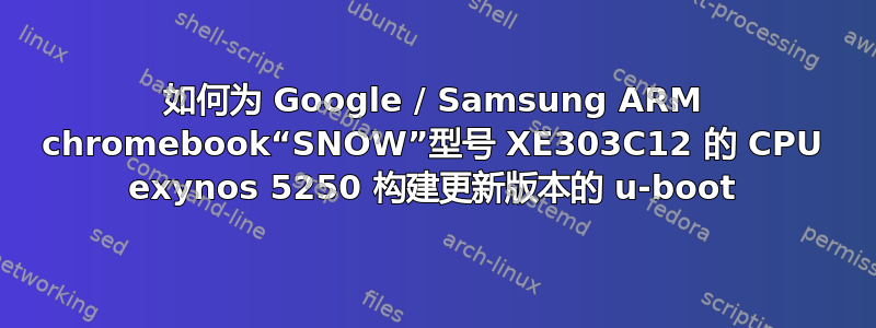 如何为 Google / Samsung ARM chromebook“SNOW”型号 XE303C12 的 CPU exynos 5250 构建更新版本的 u-boot