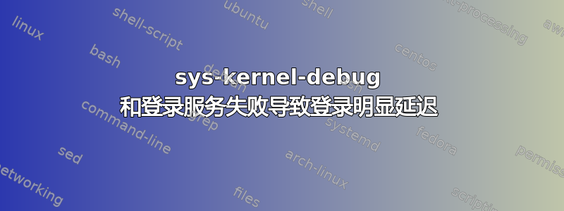 sys-kernel-debug 和登录服务失败导致登录明显延迟