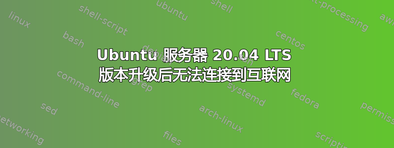 Ubuntu 服务器 20.04 LTS 版本升级后无法连接到互联网