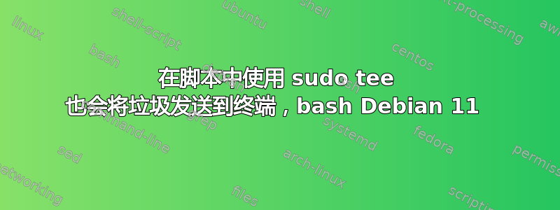 在脚本中使用 sudo tee 也会将垃圾发送到终端，bash Debian 11 