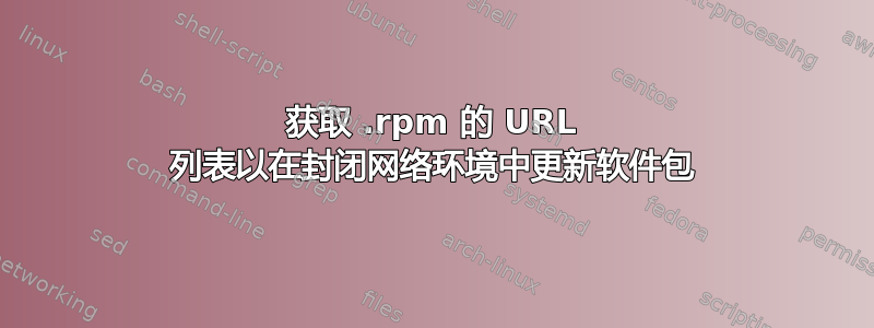 获取 .rpm 的 URL 列表以在封闭网络环境中更新软件包