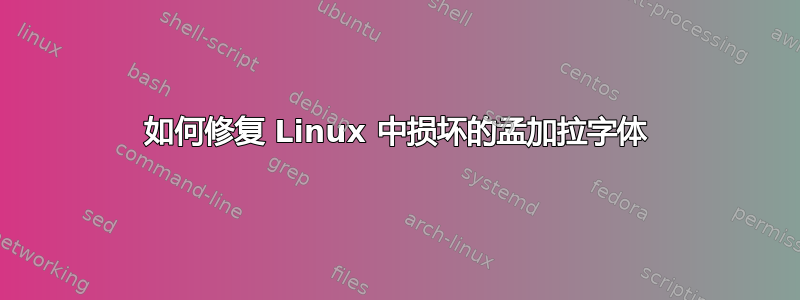 如何修复 Linux 中损坏的孟加拉字体