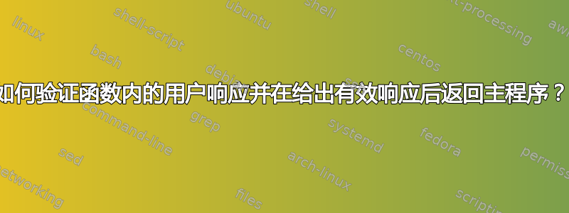 如何验证函数内的用户响应并在给出有效响应后返回主程序？