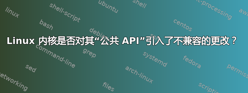 Linux 内核是否对其“公共 API”引入了不兼容的更改？