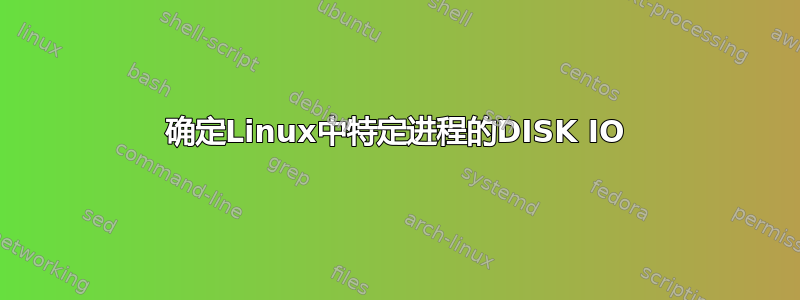 确定Linux中特定进程的DISK IO