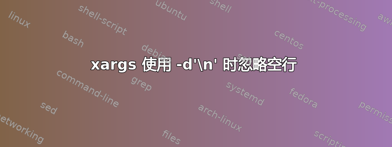 xargs 使用 -d'\n' 时忽略空行