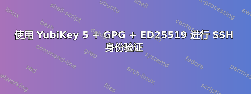 使用 YubiKey 5 + GPG + ED25519 进行 SSH 身份验证