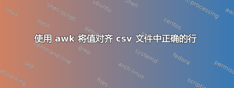 使用 awk 将值对齐 csv 文件中正确的行