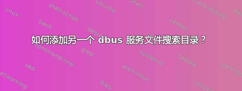 如何添加另一个 dbus 服务文件搜索目录？