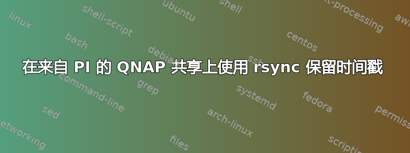 在来自 PI 的 QNAP 共享上使用 rsync 保留时间戳