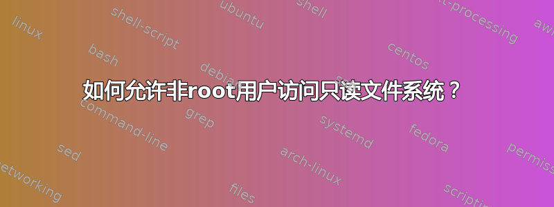 如何允许非root用户访问只读文件系统？