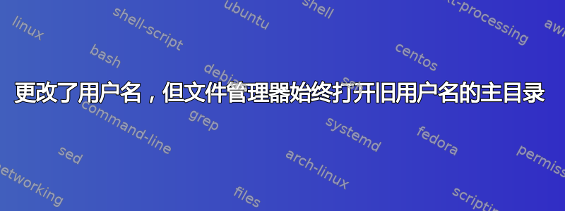 更改了用户名，但文件管理器始终打开旧用户名的主目录