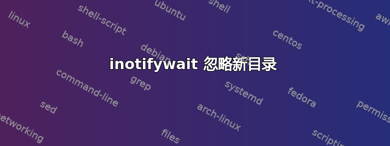 inotifywait 忽略新目录