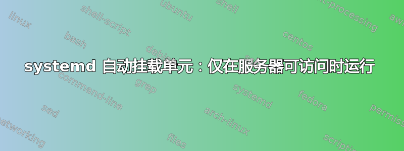 systemd 自动挂载单元：仅在服务器可访问时运行