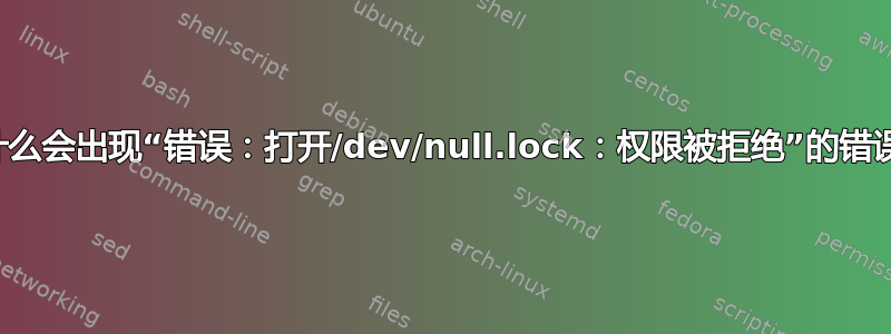 为什么会出现“错误：打开/dev/null.lock：权限被拒绝”的错误？