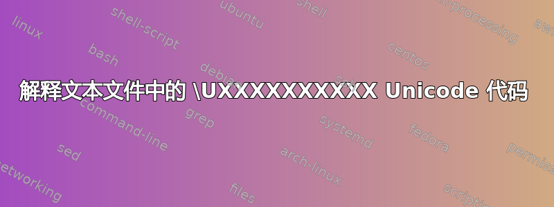 解释文本文件中的 \UXXXXXXXXXX Unicode 代码