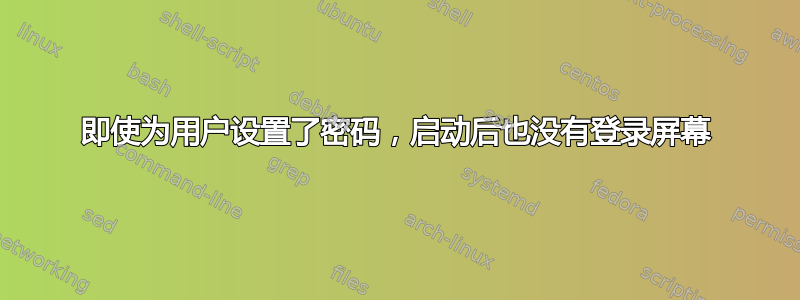 即使为用户设置了密码，启动后也没有登录屏幕