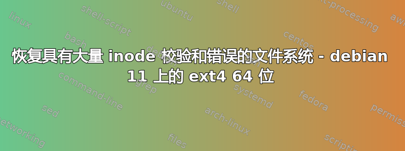 恢复具有大量 inode 校验和错误的文件系统 - debian 11 上的 ext4 64 位