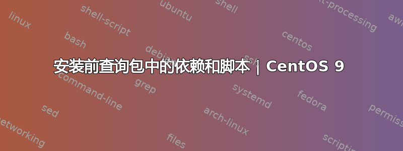 安装前查询包中的依赖和脚本 | CentOS 9