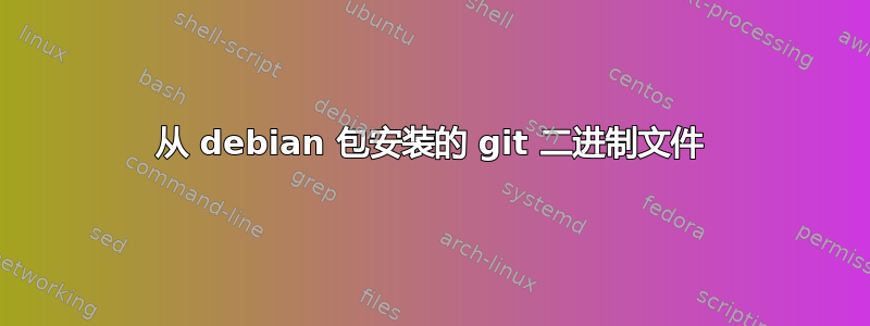 从 debian 包安装的 git 二进制文件