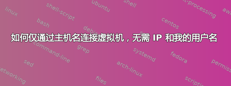 如何仅通过主机名连接虚拟机，无需 IP 和我的用户名