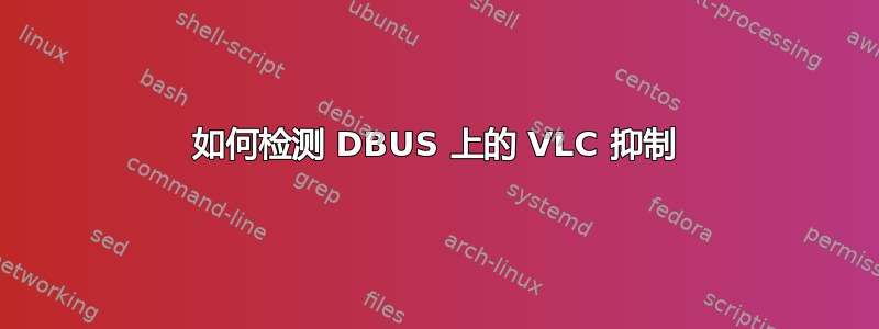 如何检测 DBUS 上的 VLC 抑制