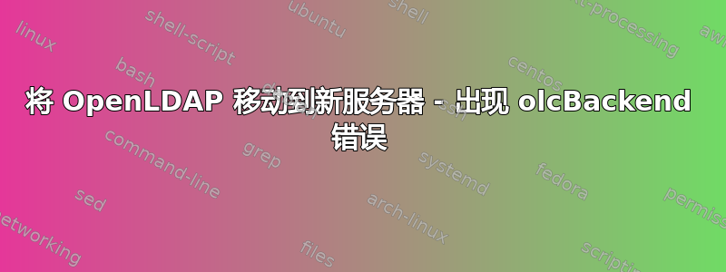 将 OpenLDAP 移动到新服务器 - 出现 olcBackend 错误